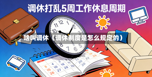啥叫调休(调休制度是怎么规定的)-第1张图片