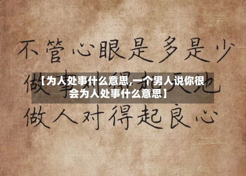 【为人处事什么意思,一个男人说你很会为人处事什么意思】-第1张图片
