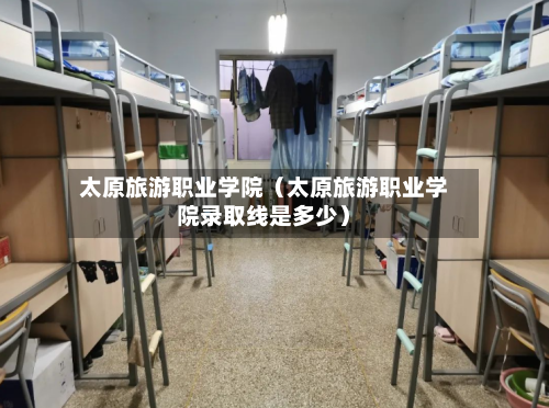 太原旅游职业学院(太原旅游职业学院录取线是多少)-第1张图片