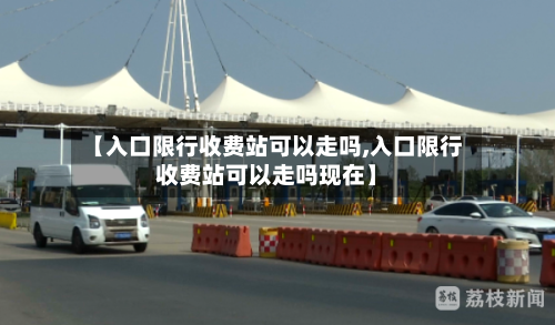 【入口限行收费站可以走吗,入口限行收费站可以走吗现在】-第1张图片