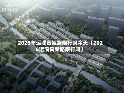 2025年运溪高架路限行吗今天（2026运溪高架路限行吗）-第1张图片