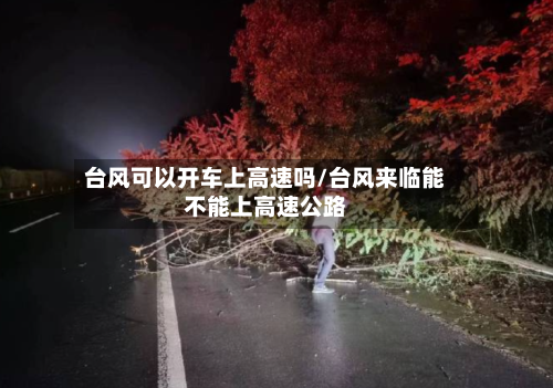 台风可以开车上高速吗/台风来临能不能上高速公路-第1张图片