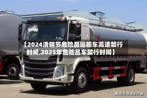 【2024清明节危险品运输车高速禁行时间,2025年危险品车禁行时间】-第1张图片