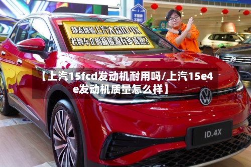 【上汽15fcd发动机耐用吗/上汽15e4e发动机质量怎么样】-第1张图片