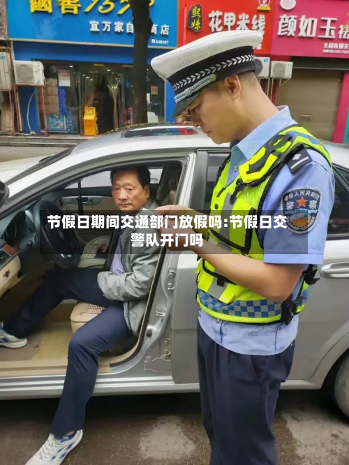 节假日期间交通部门放假吗:节假日交警队开门吗-第1张图片