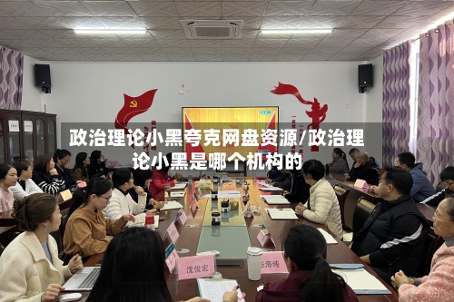 政治理论小黑夸克网盘资源/政治理论小黑是哪个机构的-第1张图片
