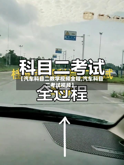 【汽车科目二教学视频全程,汽车科目二考试视频】-第1张图片