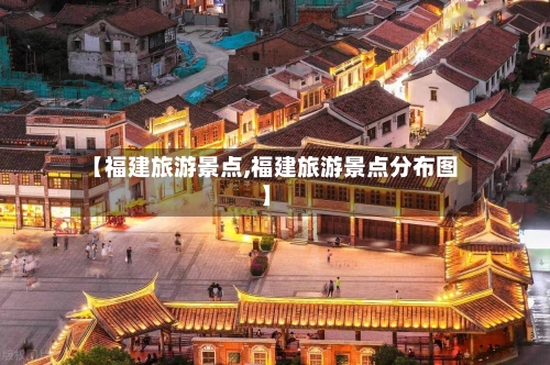 【福建旅游景点,福建旅游景点分布图】-第1张图片