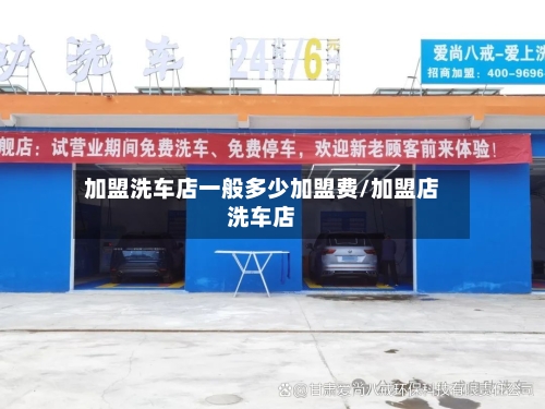 加盟洗车店一般多少加盟费/加盟店洗车店-第1张图片