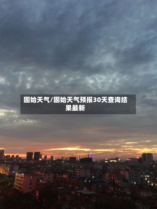 固始天气/固始天气预报30天查询结果最新-第1张图片