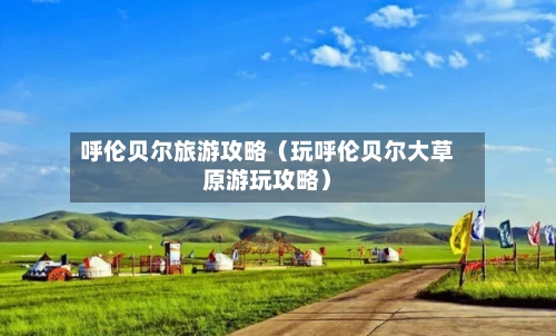 呼伦贝尔旅游攻略(玩呼伦贝尔大草原游玩攻略)-第1张图片