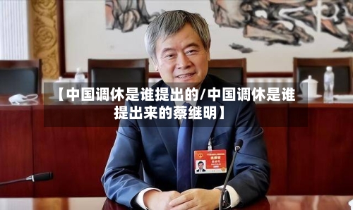 【中国调休是谁提出的/中国调休是谁提出来的蔡继明】-第1张图片