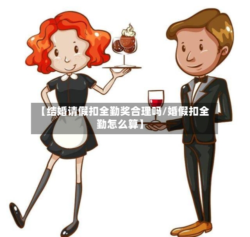 【结婚请假扣全勤奖合理吗/婚假扣全勤怎么算】-第1张图片