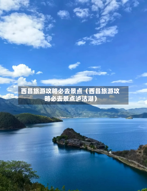 西昌旅游攻略必去景点(西昌旅游攻略必去景点泸沽湖)-第1张图片