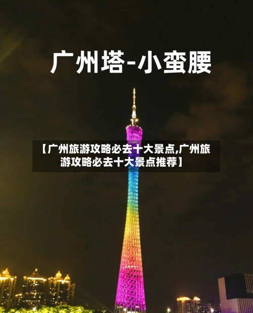 【广州旅游攻略必去十大景点,广州旅游攻略必去十大景点推荐】-第1张图片