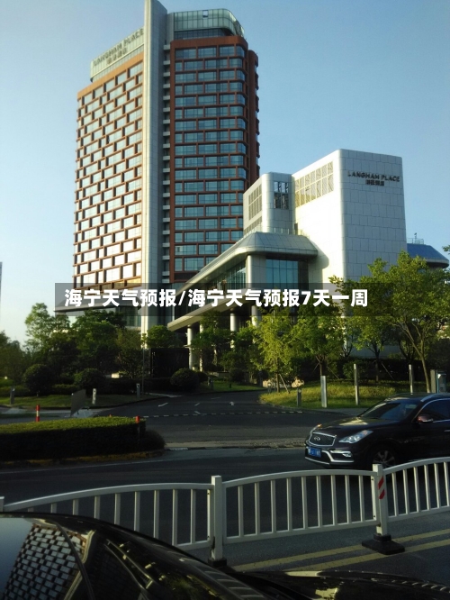 海宁天气预报/海宁天气预报7天一周-第1张图片