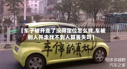 【车子被开走了没得定位怎么找,车被别人开走找不到人算丢失吗】-第1张图片