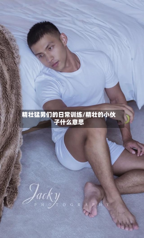 精壮猛男们的日常训练/精壮的小伙子什么意思-第1张图片