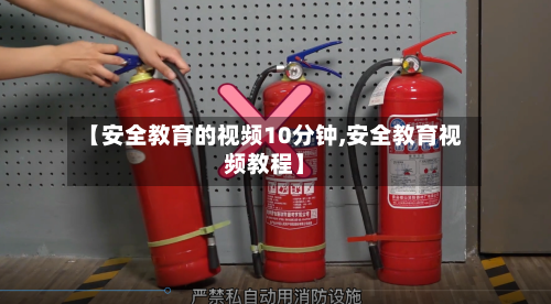 【安全教育的视频10分钟,安全教育视频教程】