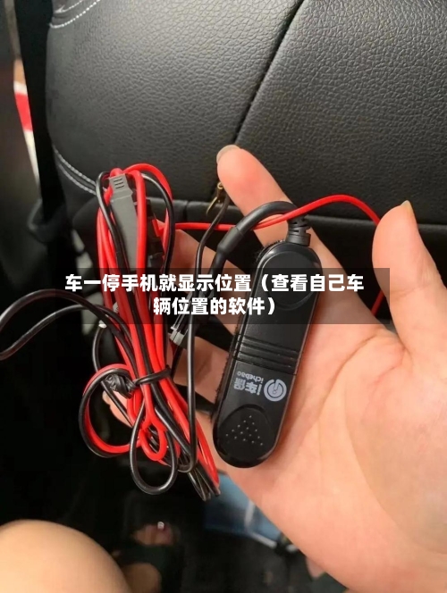 车一停手机就显示位置（查看自己车辆位置的软件）-第1张图片