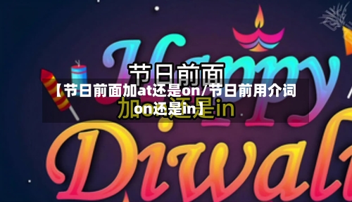 【节日前面加at还是on/节日前用介词on还是in】-第1张图片