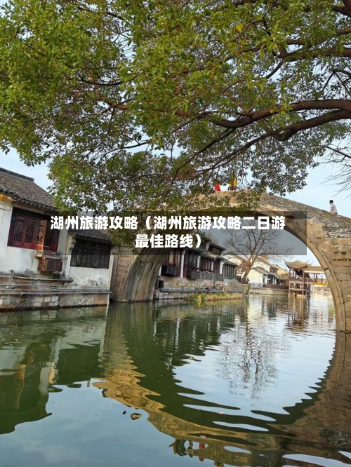 湖州旅游攻略（湖州旅游攻略二日游最佳路线）-第1张图片