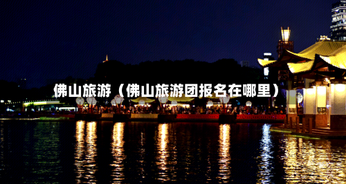 佛山旅游（佛山旅游团报名在哪里）-第1张图片