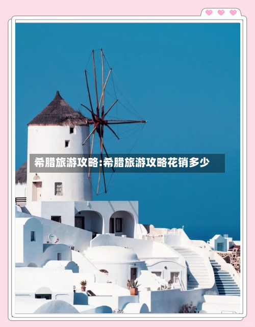 希腊旅游攻略:希腊旅游攻略花销多少-第1张图片