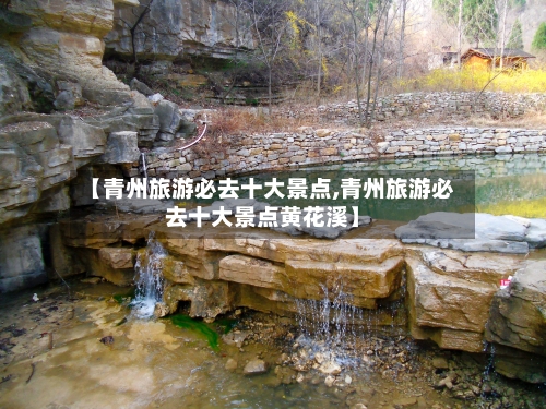 【青州旅游必去十大景点,青州旅游必去十大景点黄花溪】-第1张图片