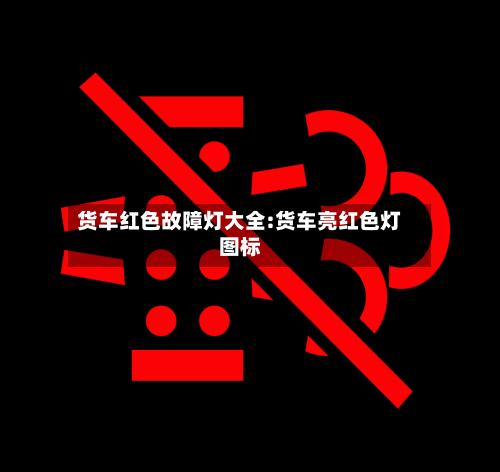 货车红色故障灯大全:货车亮红色灯图标-第1张图片