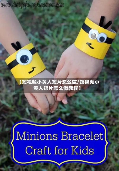 【短视频小黄人短片怎么做/短视频小黄人短片怎么做教程】-第1张图片